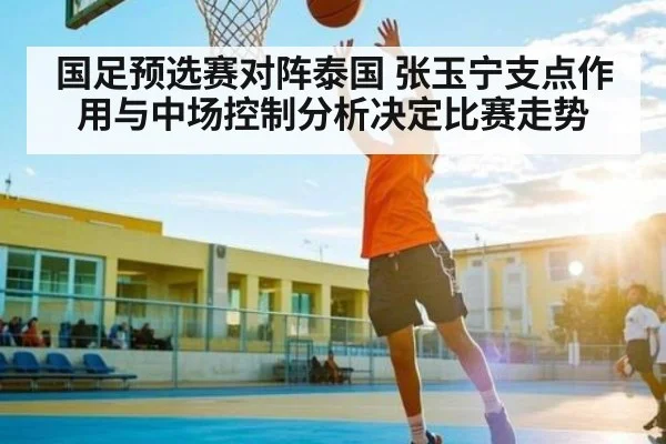 国足预选赛对阵泰国 张玉宁支点作用与中场控制分析决定比赛走势